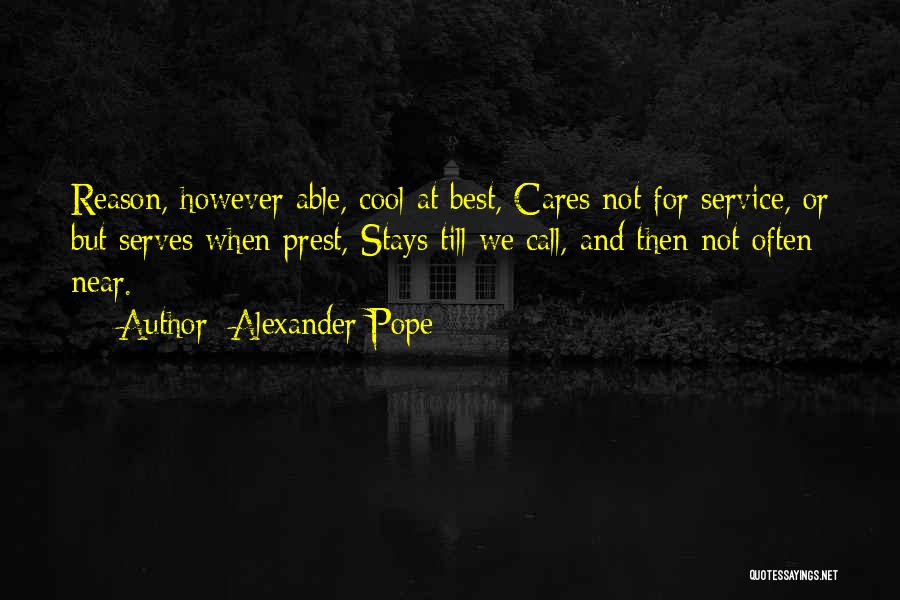 Alexander Pope Quotes: Reason, However Able, Cool At Best, Cares Not For Service, Or But Serves When Prest, Stays Till We Call, And