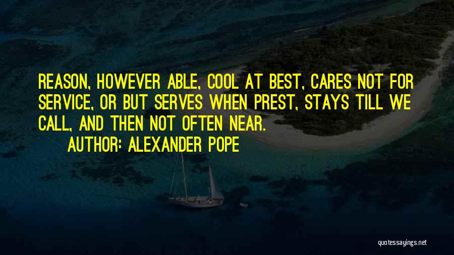 Alexander Pope Quotes: Reason, However Able, Cool At Best, Cares Not For Service, Or But Serves When Prest, Stays Till We Call, And