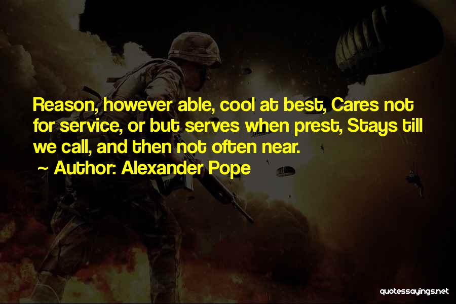 Alexander Pope Quotes: Reason, However Able, Cool At Best, Cares Not For Service, Or But Serves When Prest, Stays Till We Call, And