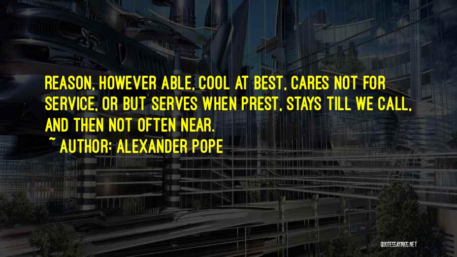 Alexander Pope Quotes: Reason, However Able, Cool At Best, Cares Not For Service, Or But Serves When Prest, Stays Till We Call, And