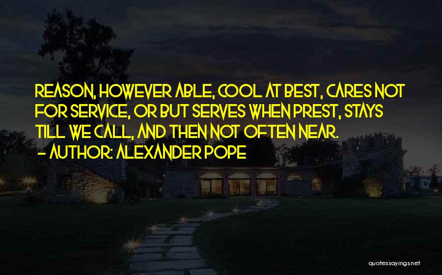 Alexander Pope Quotes: Reason, However Able, Cool At Best, Cares Not For Service, Or But Serves When Prest, Stays Till We Call, And