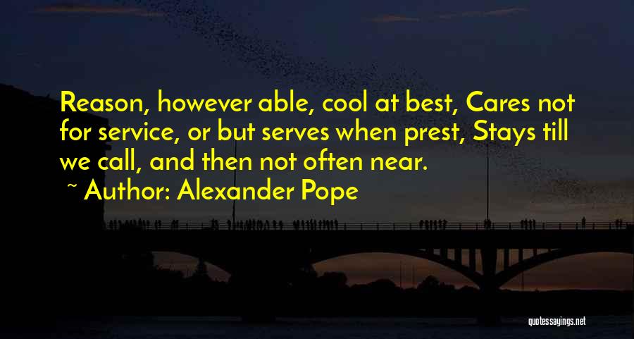 Alexander Pope Quotes: Reason, However Able, Cool At Best, Cares Not For Service, Or But Serves When Prest, Stays Till We Call, And