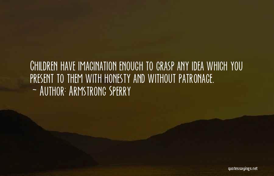 Armstrong Sperry Quotes: Children Have Imagination Enough To Grasp Any Idea Which You Present To Them With Honesty And Without Patronage.