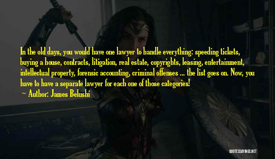 James Belushi Quotes: In The Old Days, You Would Have One Lawyer To Handle Everything: Speeding Tickets, Buying A House, Contracts, Litigation, Real