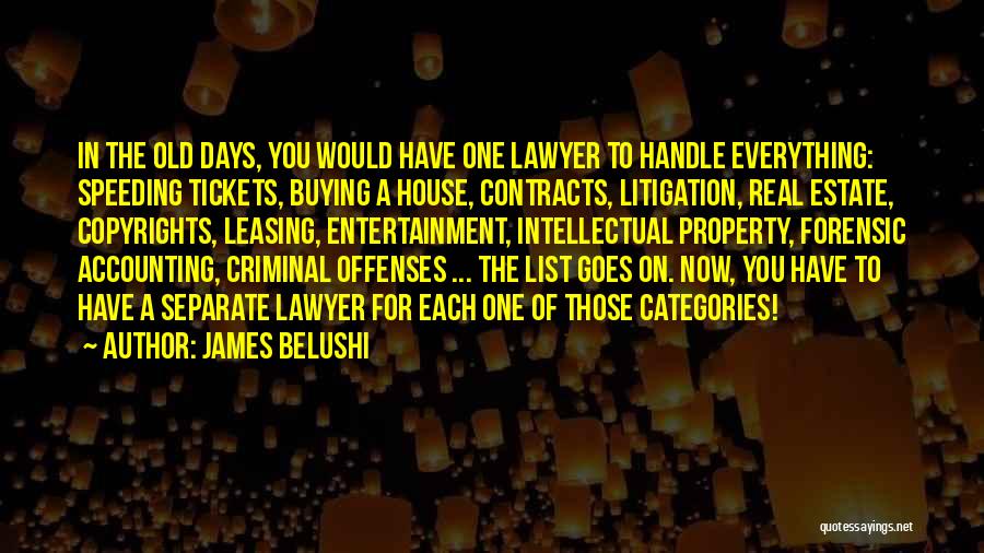 James Belushi Quotes: In The Old Days, You Would Have One Lawyer To Handle Everything: Speeding Tickets, Buying A House, Contracts, Litigation, Real