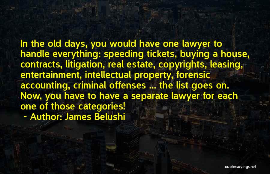 James Belushi Quotes: In The Old Days, You Would Have One Lawyer To Handle Everything: Speeding Tickets, Buying A House, Contracts, Litigation, Real