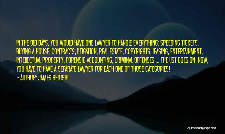 James Belushi Quotes: In The Old Days, You Would Have One Lawyer To Handle Everything: Speeding Tickets, Buying A House, Contracts, Litigation, Real