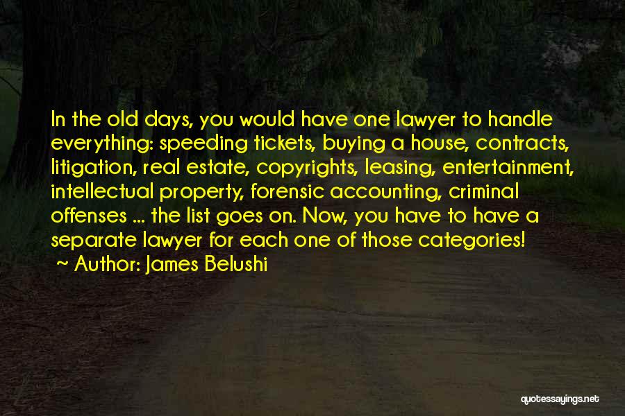 James Belushi Quotes: In The Old Days, You Would Have One Lawyer To Handle Everything: Speeding Tickets, Buying A House, Contracts, Litigation, Real