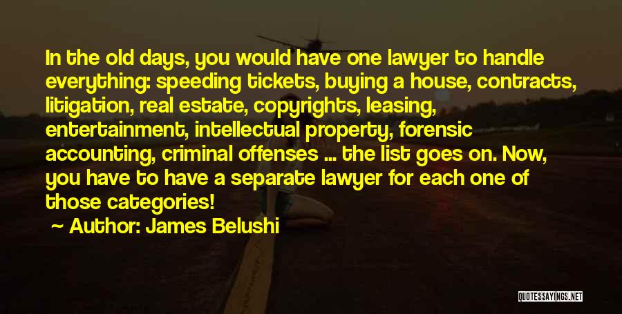 James Belushi Quotes: In The Old Days, You Would Have One Lawyer To Handle Everything: Speeding Tickets, Buying A House, Contracts, Litigation, Real