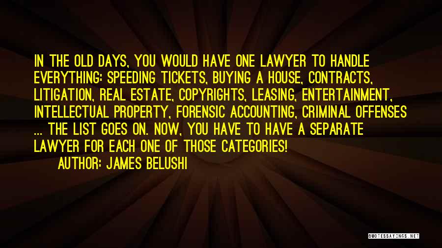 James Belushi Quotes: In The Old Days, You Would Have One Lawyer To Handle Everything: Speeding Tickets, Buying A House, Contracts, Litigation, Real