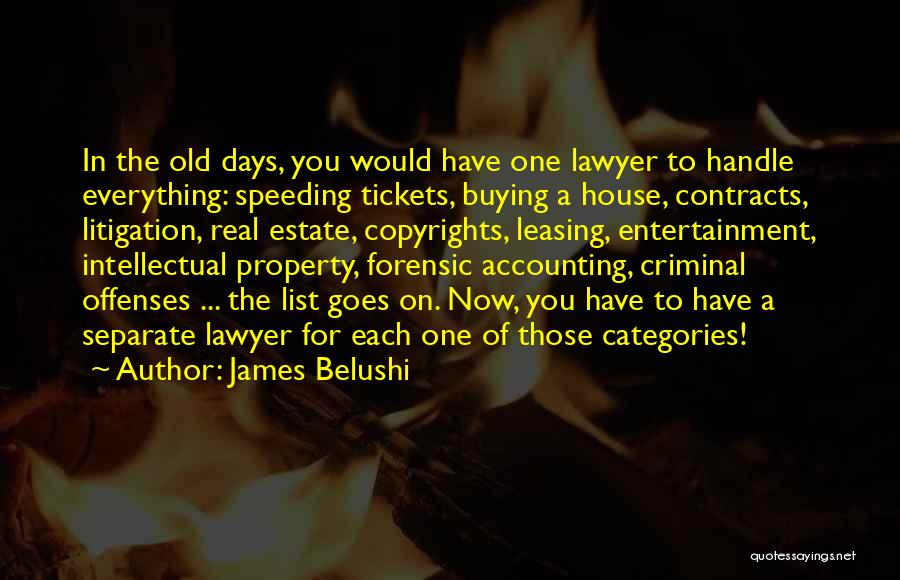 James Belushi Quotes: In The Old Days, You Would Have One Lawyer To Handle Everything: Speeding Tickets, Buying A House, Contracts, Litigation, Real