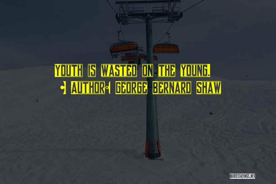 George Bernard Shaw Quotes: Youth Is Wasted On The Young.