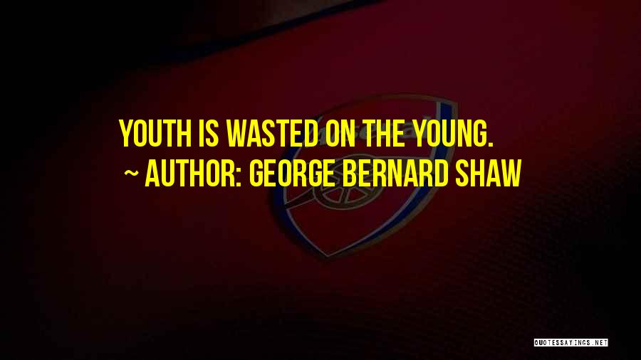 George Bernard Shaw Quotes: Youth Is Wasted On The Young.