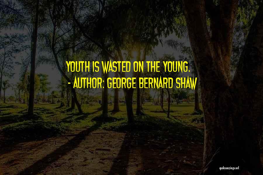 George Bernard Shaw Quotes: Youth Is Wasted On The Young.