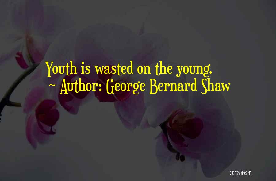 George Bernard Shaw Quotes: Youth Is Wasted On The Young.