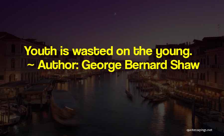 George Bernard Shaw Quotes: Youth Is Wasted On The Young.