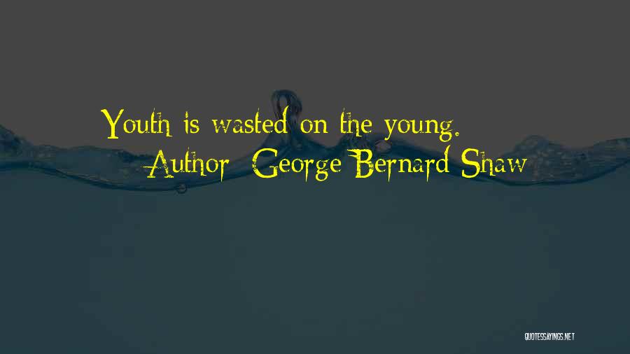 George Bernard Shaw Quotes: Youth Is Wasted On The Young.