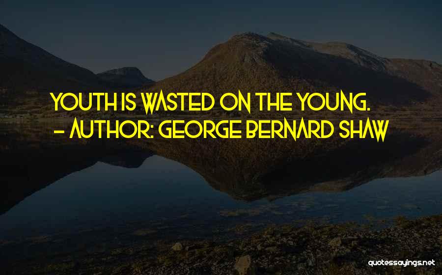 George Bernard Shaw Quotes: Youth Is Wasted On The Young.