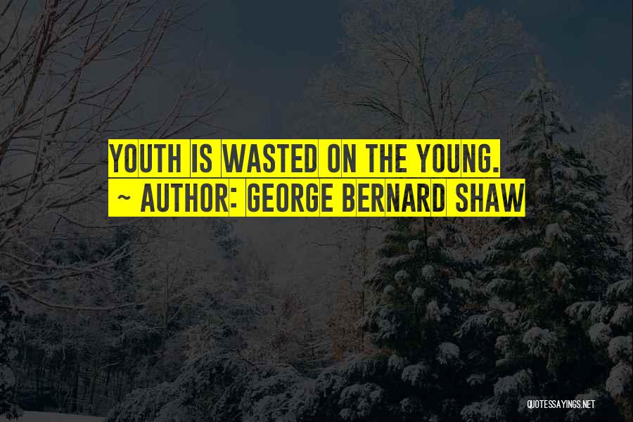 George Bernard Shaw Quotes: Youth Is Wasted On The Young.