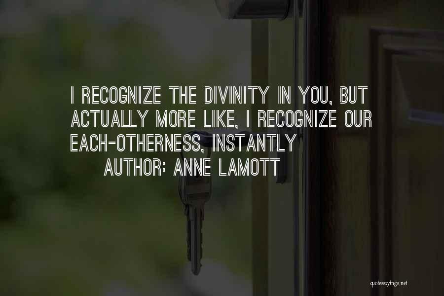 Anne Lamott Quotes: I Recognize The Divinity In You, But Actually More Like, I Recognize Our Each-otherness, Instantly