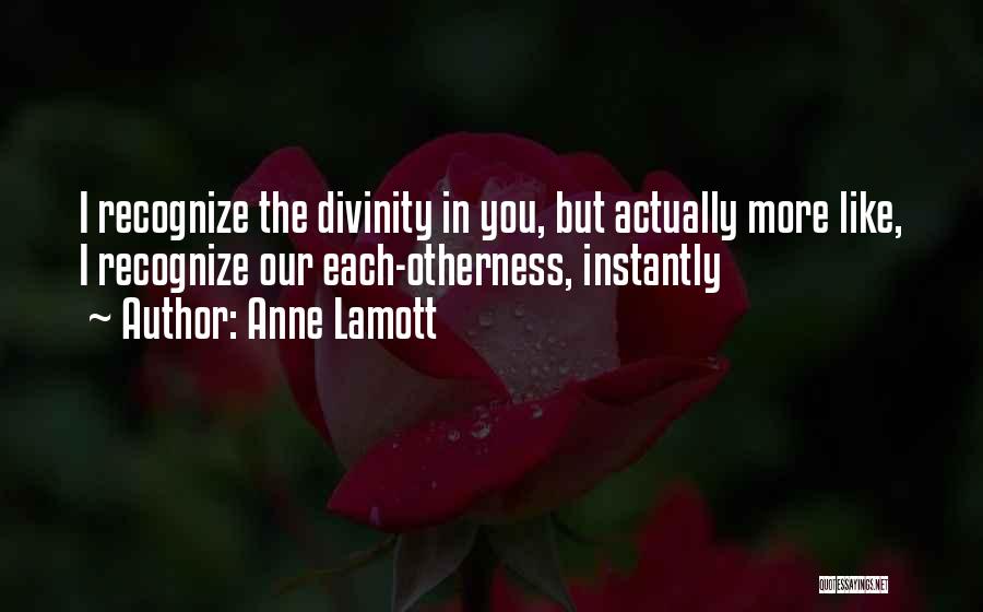 Anne Lamott Quotes: I Recognize The Divinity In You, But Actually More Like, I Recognize Our Each-otherness, Instantly