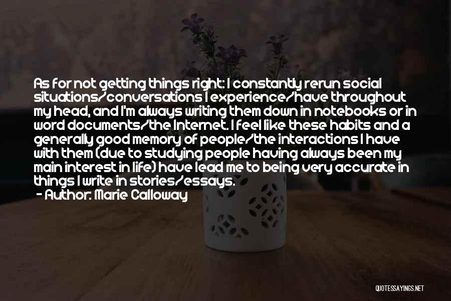 Marie Calloway Quotes: As For Not Getting Things Right: I Constantly Rerun Social Situations/conversations I Experience/have Throughout My Head, And I'm Always Writing