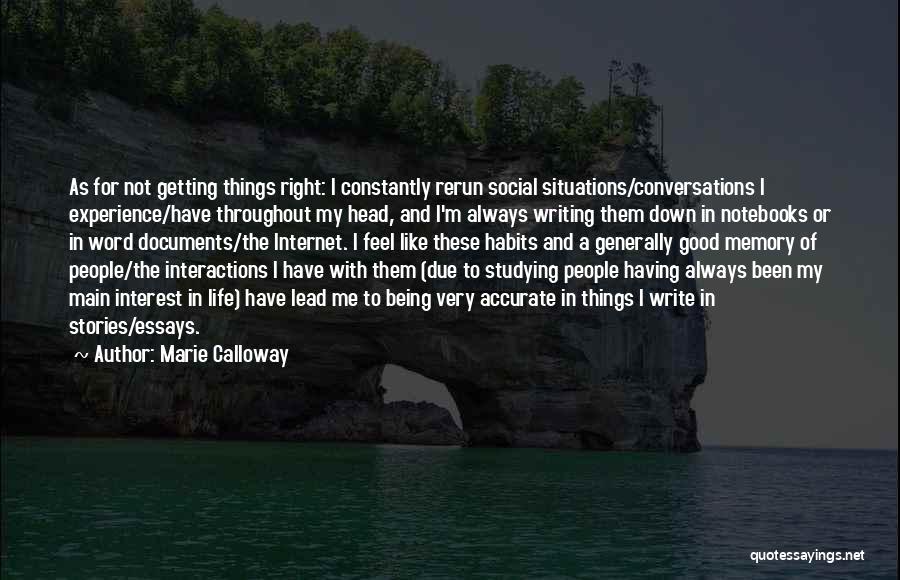 Marie Calloway Quotes: As For Not Getting Things Right: I Constantly Rerun Social Situations/conversations I Experience/have Throughout My Head, And I'm Always Writing