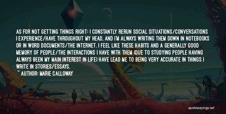 Marie Calloway Quotes: As For Not Getting Things Right: I Constantly Rerun Social Situations/conversations I Experience/have Throughout My Head, And I'm Always Writing