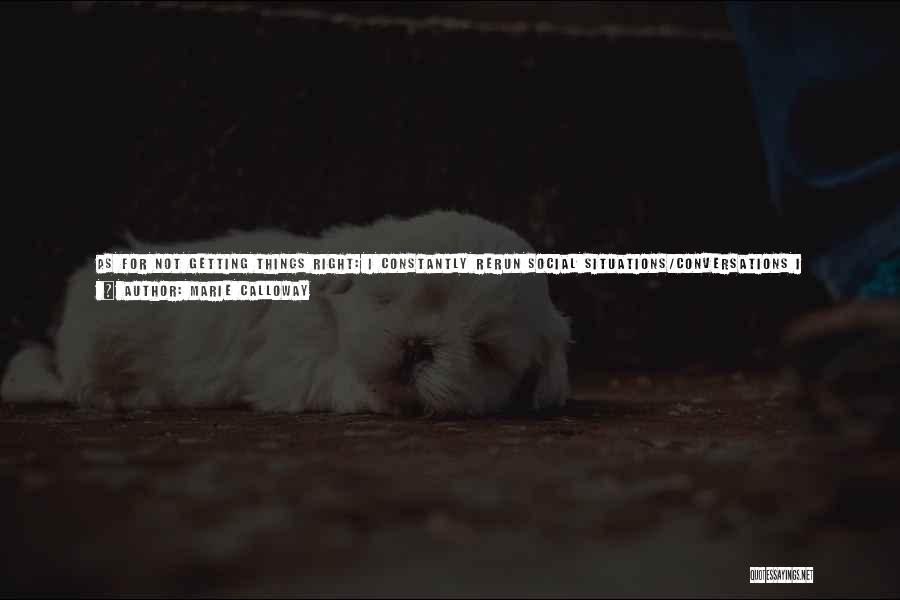 Marie Calloway Quotes: As For Not Getting Things Right: I Constantly Rerun Social Situations/conversations I Experience/have Throughout My Head, And I'm Always Writing