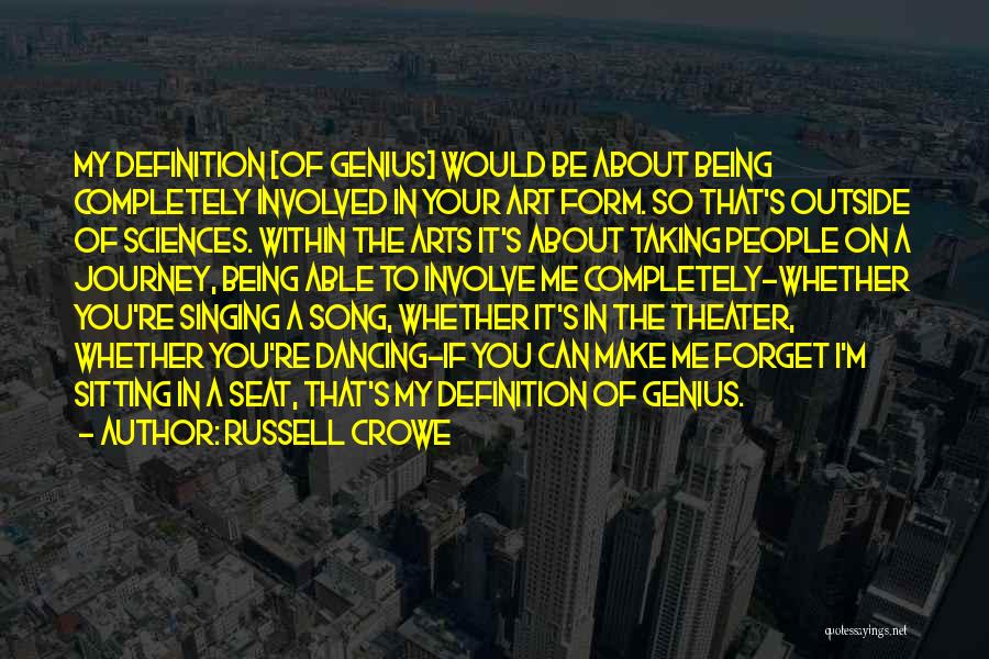 Russell Crowe Quotes: My Definition [of Genius] Would Be About Being Completely Involved In Your Art Form. So That's Outside Of Sciences. Within