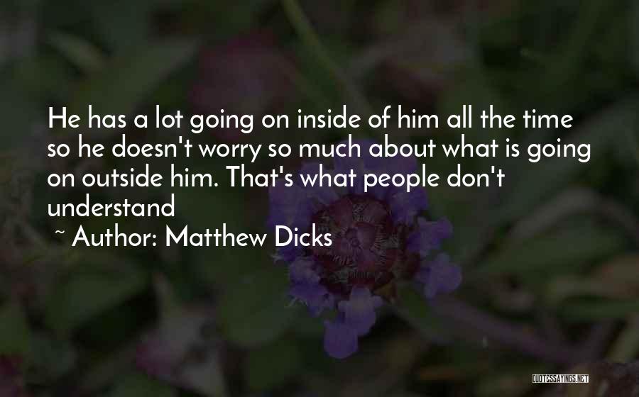 Matthew Dicks Quotes: He Has A Lot Going On Inside Of Him All The Time So He Doesn't Worry So Much About What