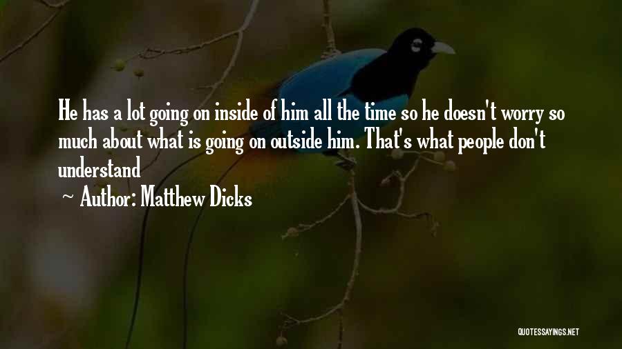 Matthew Dicks Quotes: He Has A Lot Going On Inside Of Him All The Time So He Doesn't Worry So Much About What