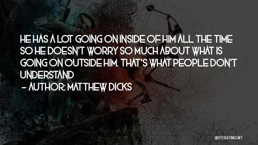 Matthew Dicks Quotes: He Has A Lot Going On Inside Of Him All The Time So He Doesn't Worry So Much About What