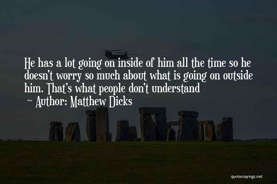 Matthew Dicks Quotes: He Has A Lot Going On Inside Of Him All The Time So He Doesn't Worry So Much About What