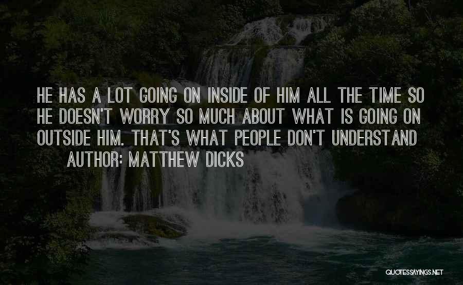 Matthew Dicks Quotes: He Has A Lot Going On Inside Of Him All The Time So He Doesn't Worry So Much About What