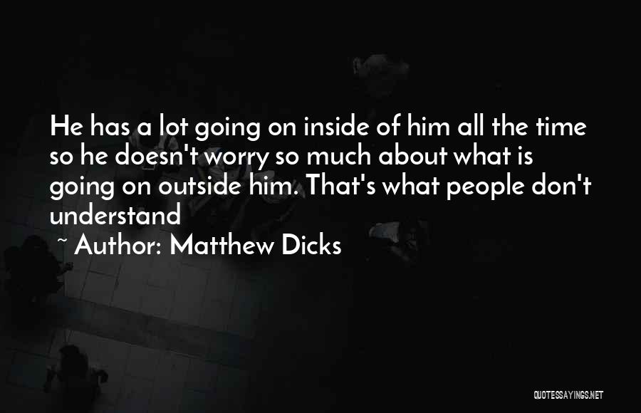 Matthew Dicks Quotes: He Has A Lot Going On Inside Of Him All The Time So He Doesn't Worry So Much About What