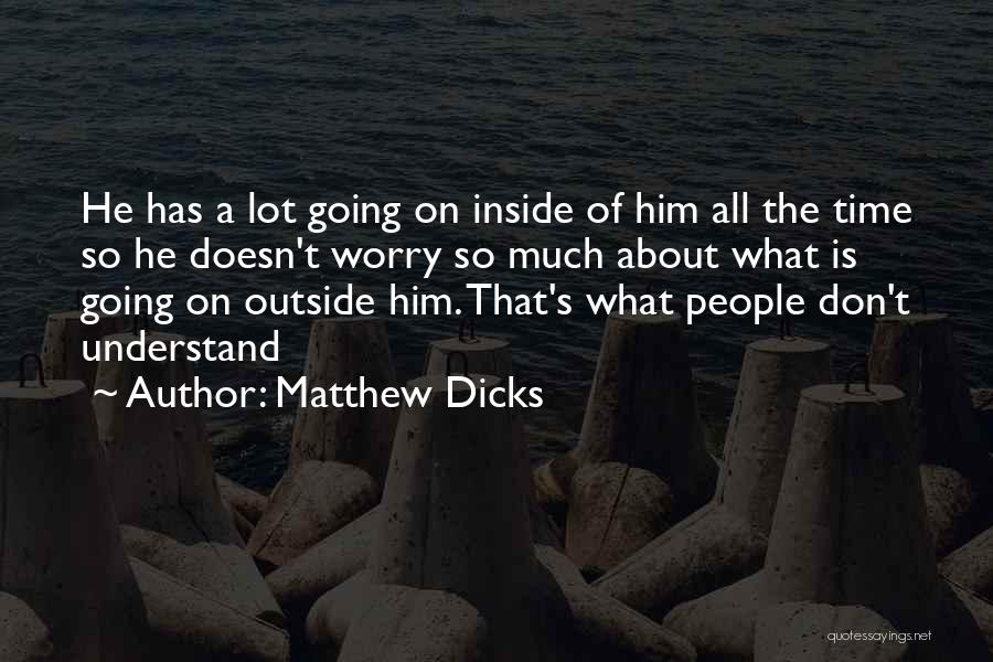 Matthew Dicks Quotes: He Has A Lot Going On Inside Of Him All The Time So He Doesn't Worry So Much About What