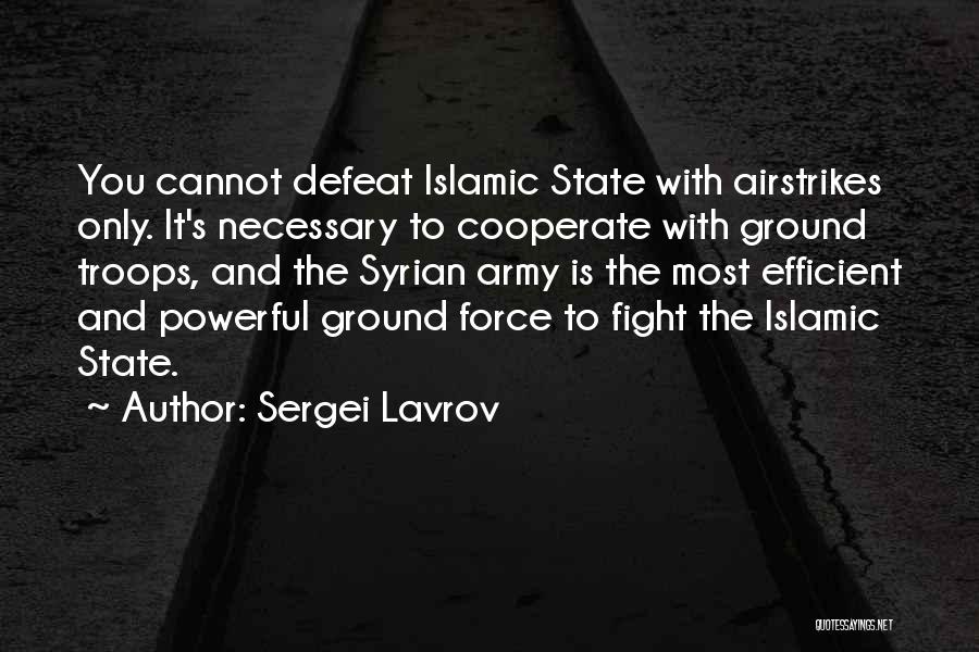 Sergei Lavrov Quotes: You Cannot Defeat Islamic State With Airstrikes Only. It's Necessary To Cooperate With Ground Troops, And The Syrian Army Is