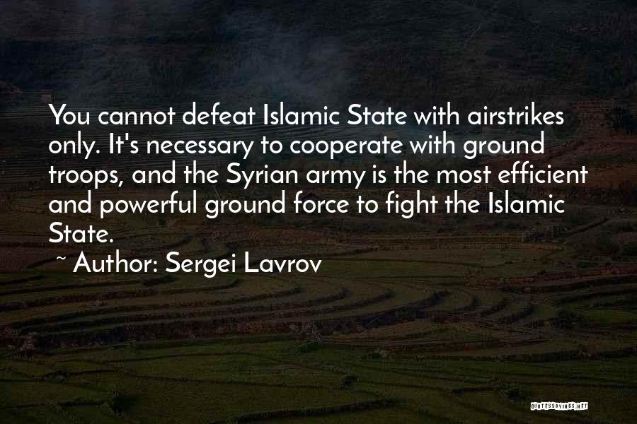 Sergei Lavrov Quotes: You Cannot Defeat Islamic State With Airstrikes Only. It's Necessary To Cooperate With Ground Troops, And The Syrian Army Is