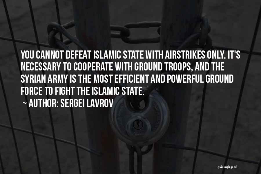 Sergei Lavrov Quotes: You Cannot Defeat Islamic State With Airstrikes Only. It's Necessary To Cooperate With Ground Troops, And The Syrian Army Is