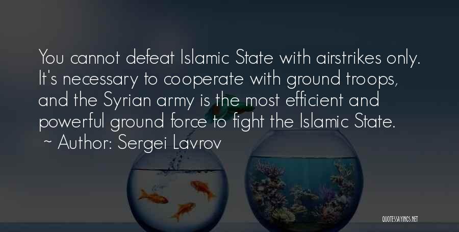 Sergei Lavrov Quotes: You Cannot Defeat Islamic State With Airstrikes Only. It's Necessary To Cooperate With Ground Troops, And The Syrian Army Is