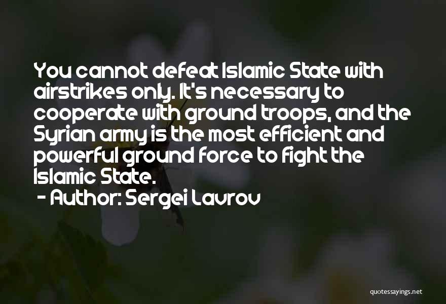 Sergei Lavrov Quotes: You Cannot Defeat Islamic State With Airstrikes Only. It's Necessary To Cooperate With Ground Troops, And The Syrian Army Is