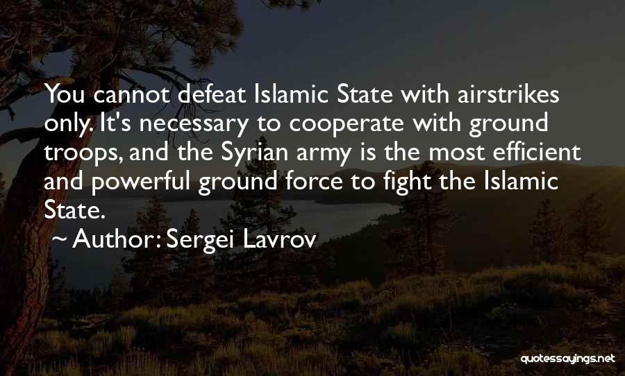 Sergei Lavrov Quotes: You Cannot Defeat Islamic State With Airstrikes Only. It's Necessary To Cooperate With Ground Troops, And The Syrian Army Is