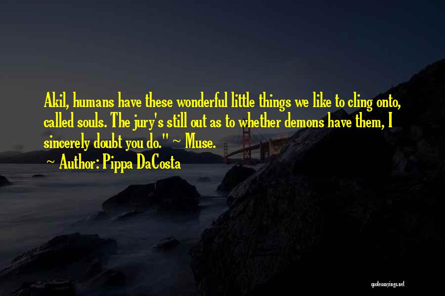 Pippa DaCosta Quotes: Akil, Humans Have These Wonderful Little Things We Like To Cling Onto, Called Souls. The Jury's Still Out As To