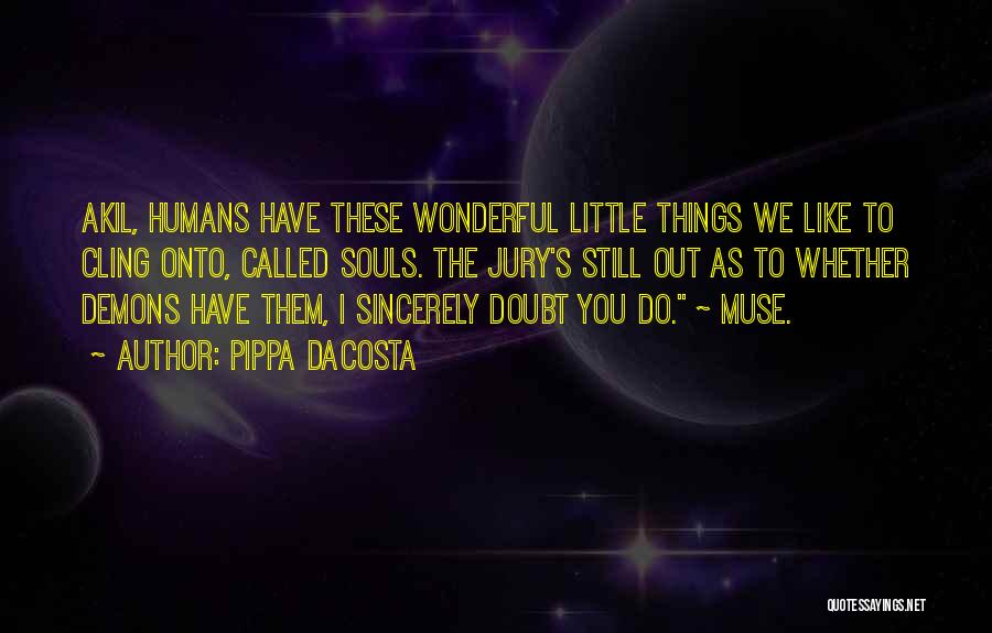 Pippa DaCosta Quotes: Akil, Humans Have These Wonderful Little Things We Like To Cling Onto, Called Souls. The Jury's Still Out As To