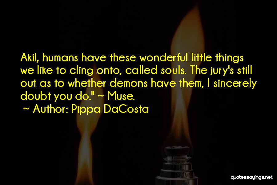 Pippa DaCosta Quotes: Akil, Humans Have These Wonderful Little Things We Like To Cling Onto, Called Souls. The Jury's Still Out As To