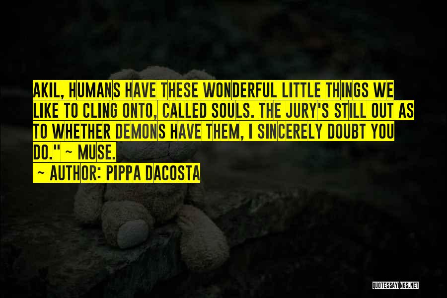 Pippa DaCosta Quotes: Akil, Humans Have These Wonderful Little Things We Like To Cling Onto, Called Souls. The Jury's Still Out As To