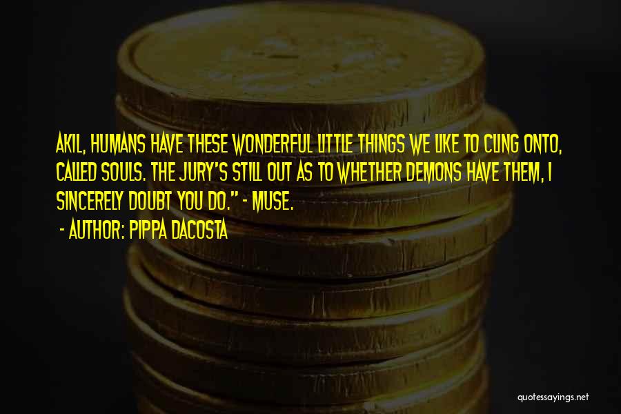 Pippa DaCosta Quotes: Akil, Humans Have These Wonderful Little Things We Like To Cling Onto, Called Souls. The Jury's Still Out As To