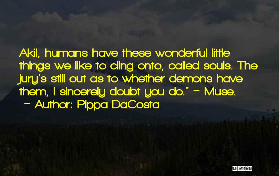 Pippa DaCosta Quotes: Akil, Humans Have These Wonderful Little Things We Like To Cling Onto, Called Souls. The Jury's Still Out As To