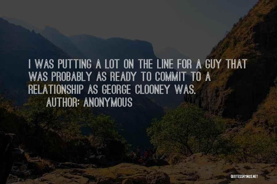 Anonymous Quotes: I Was Putting A Lot On The Line For A Guy That Was Probably As Ready To Commit To A